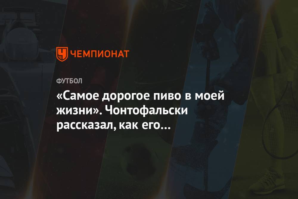 Властимил Петржела - «Самое дорогое пиво в моей жизни». Чонтофальски рассказал, как его оштрафовал Петржела - championat.com