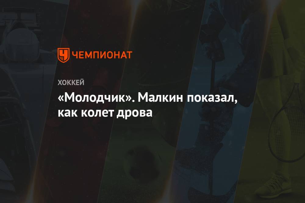 Евгений Малкин - «Молодчик». Малкин показал, как колет дрова - championat.com