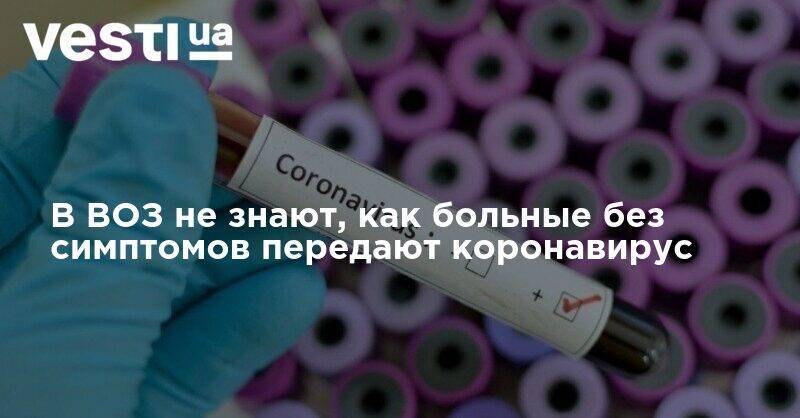 В ВОЗ не знают, как больные без симптомов передают коронавирус - vesti.ua - Украина - Англия