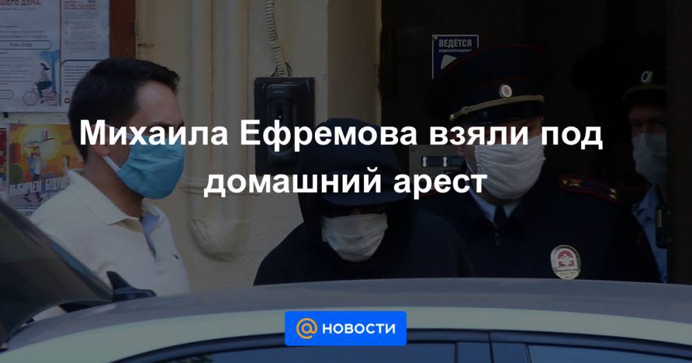Михаил Ефремов - Михаила Ефремова взяли под домашний арест - news.mail.ru