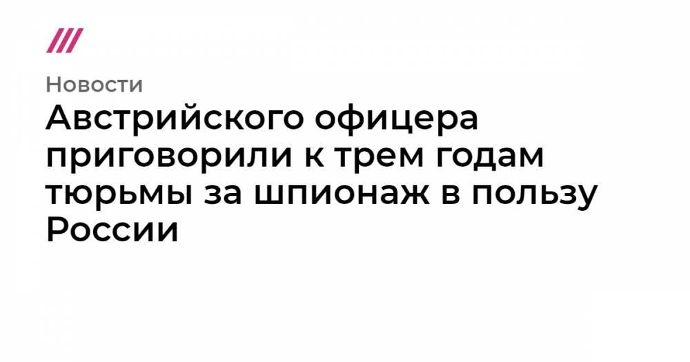 Австрийского офицера приговорили к трем годам тюрьмы за шпионаж в пользу России - tvrain.ru - Австрия - Россия