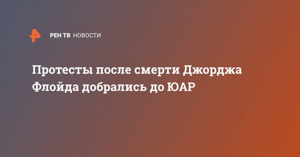 Джордж Флойд - Протесты после смерти Джорджа Флойда добрались до ЮАР - ren.tv - США - Юар - Йоханнесбург - Кейптаун - Протесты