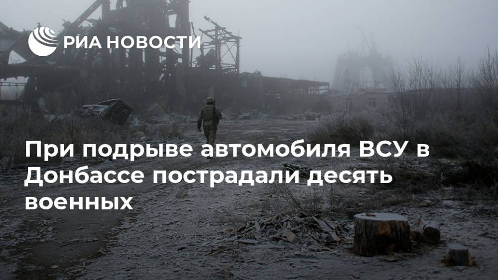 При подрыве автомобиля ВСУ в Донбассе пострадали десять военных - ria.ru - Украина - Киев - ДНР - ЛНР - Донецкая обл. - Минск