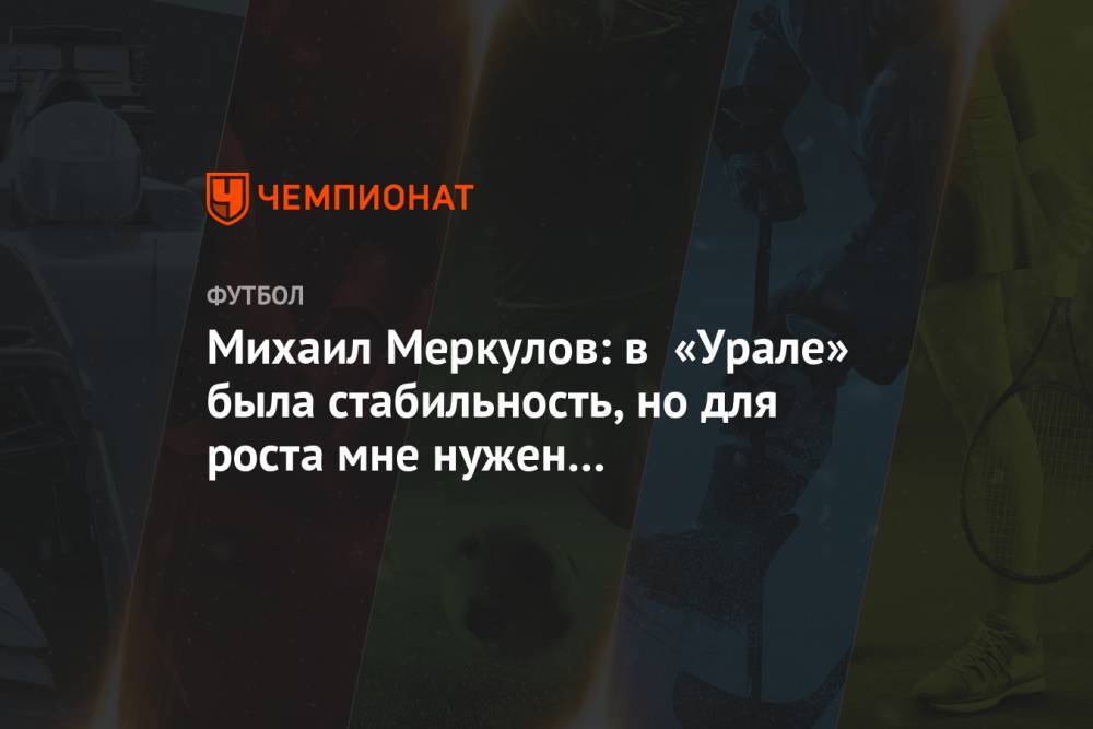 Михаил Меркулов - Михаил Меркулов: в «Урале» была стабильность, но для роста мне нужен был переход в «Рубин» - championat.com
