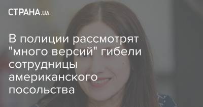 В полиции рассмотрят "много версий" гибели сотрудницы американского посольства - strana.ua - США - Киев