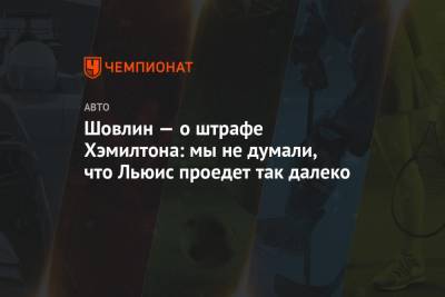 Льюис Хэмилтон - Шовлин — о штрафе Хэмилтона: мы не думали, что Льюис проедет так далеко - championat.com - Россия - Сочи