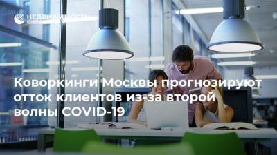 Сергей Собянин - Коворкинги Москвы прогнозируют отток клиентов из-за второй волны COVID-19 - realty.ria.ru - Москва