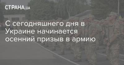 С сегодняшнего дня в Украине начинается осенний призыв в армию - strana.ua - Украина - Харьковская обл. - Днепропетровская обл. - Одесская обл.