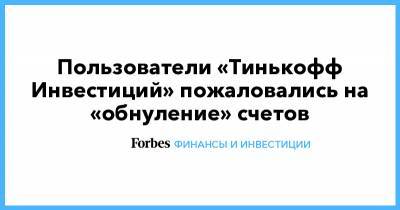 Пользователи «Тинькофф Инвестиций» пожаловались на «обнуление» счетов - forbes.ru