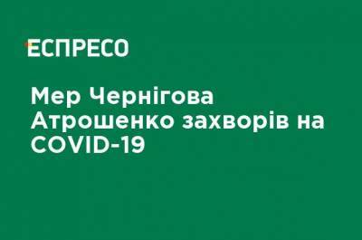 Владислав Атрошенко - Мэр Чернигова Атрошенко заболел COVID-19 - ru.espreso.tv