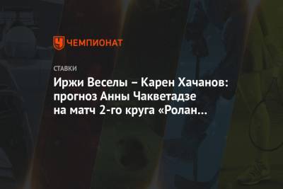 Карен Хачанов - Анна Чакветадзе - Иржи Веселы – Карен Хачанов: прогноз Анны Чакветадзе на матч 2-го круга «Ролан Гаррос» - championat.com