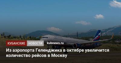 Из аэропорта Геленджика в октябре увеличится количество рейсов в Москву - kubnews.ru - Москва - Мурманск - Хабаровск - Омск - Томск - Южно-Сахалинск - Геленджик