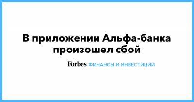 В приложении Альфа-банка произошел сбой - forbes.ru