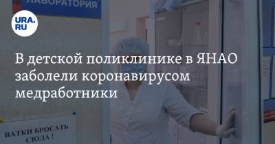 В детской поликлинике в ЯНАО заболели коронавирусом медработники - ura.news - Ноябрьск - окр. Янао