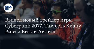 Киану Ривз - Вильям Айлиш - Вышел новый трейлер игры Cyberpunk 2077. Там есть Киану Ривз и Билли Айлиш. ВИДЕО - ura.news