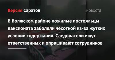 В Волжском районе пожилые постояльцы пансионата заболели чесоткой из-за жутких условий содержания. Следователи ищут ответственных и опрашивают сотрудников - nversia.ru - Саратов