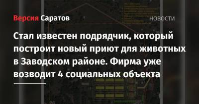 Стал известен подрядчик, который построит новый приют для животных в Заводском районе. Фирма уже возводит 4 социальных объекта - nversia.ru - Саратов