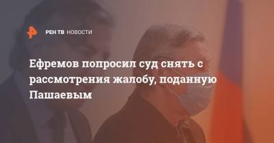 Михаил Ефремов - Сергей Захаров - Эльман Пашаев - Елизавета Шаргородская - Ефремов попросил суд снять с рассмотрения жалобу, поданную Пашаевым - ren.tv - Москва - Россия