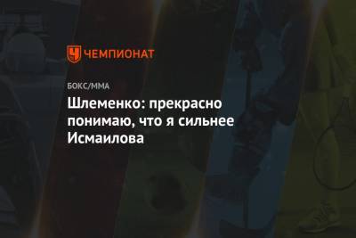 Магомед Исмаилов - Александр Шлеменко - Шлеменко: прекрасно понимаю, что я сильнее Исмаилова - championat.com - Россия