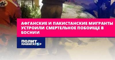 Афганские и пакистанские мигранты устроили смертельное побоище в... - politnavigator.net - Хорватия - Босния и Герцеговина