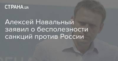 Алексей Навальный - Алексей Навальный заявил о бесполезности санкций против России - strana.ua - Россия - Германия