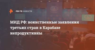Мария Захарова - МИД РФ: воинственные заявления третьих стран в Карабахе непродуктивны - ren.tv - Россия - США - Армения - Турция - Франция - Анкара - Азербайджан - Степанакерт - Нагорный Карабах