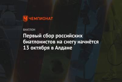 Антон Бабиков - Александр Поварницын - Эдуард Латыпов - Никита Поршнев - Юрий Каминский - Первый сбор российских биатлонистов на снегу начнётся 13 октября в Алдане - championat.com - Россия - Ханты-Мансийск - Тюмень - респ. Саха