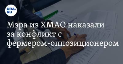 Мэра из ХМАО наказали за конфликт с фермером-оппозиционером - ura.news - Югра - р-н Советский