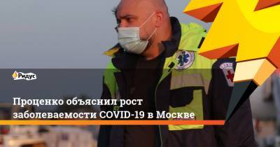 Денис Проценко - Проценко объяснил рост заболеваемости COVID-19 в Москве - ridus.ru - Москва