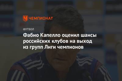 Фабио Капелло - Арина Лаврова - Фабио Капелло оценил шансы российских клубов на выход из групп Лиги чемпионов - championat.com - Австрия - Россия - Англия - Краснодар - Германия - Франция - Испания