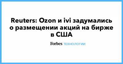 Reuters: Ozon и ivi задумались о размещении акций на бирже в США - forbes.ru - Россия - США