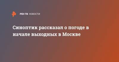Евгений Тишковец - Синоптик рассказал о погоде в начале выходных в Москве - ren.tv - Москва - Московская обл.