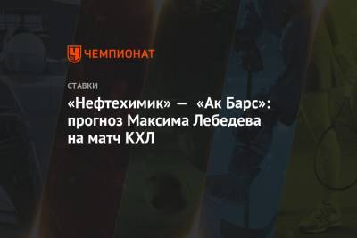 Владимир Крикунов - Максим Лебедев - «Нефтехимик» — «Ак Барс»: прогноз Максима Лебедева на матч КХЛ - championat.com