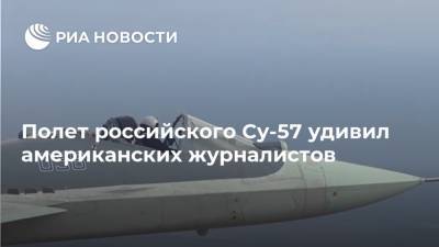 Полет российского Су-57 удивил американских журналистов - ria.ru - Москва - Россия - США