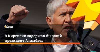 Алмазбек Атамбаев - Сооронбай Жээнбеков - В Киргизии задержан бывший президент Атамбаев - ridus.ru - Киргизия - Бишкек