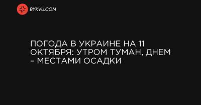 Погода в Украине на 11 октября: утром туман, днем – местами осадки - bykvu.com - Украина - Крым - Кировоградская обл. - Днепропетровская обл. - Полтавская обл.