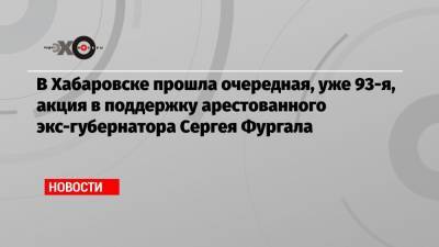 Сергей Фургал - Михаил Дегтярев - В Хабаровске прошла очередная, уже 93-я, акция в поддержку арестованного экс-губернатора Сергея Фургала - echo.msk.ru - Хабаровск