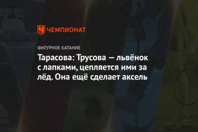 Татьяна Тарасова - Александра Трусова - Евгений Плющенко - Тарасова: Трусова — львёнок с лапками, цепляется ими за лёд. Она ещё сделает аксель - championat.com - Москва - Россия