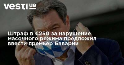 Штраф в €250 за нарушение масочного режима предложил ввести премьер Баварии - vesti.ua - Германия - Бавария