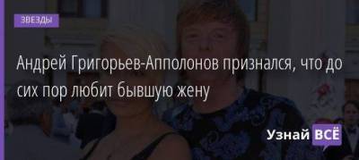 Андрей Григорьев-Апполонов - Андрей Григорьев-Апполонов признался, что до сих пор любит бывшую жену - skuke.net