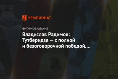 Владислав Радимов - Этери Тутберидзе - Евгений Плющенко - Александр Трусов - Камил Валиев - Дарья Усачева - Владислав Радимов: Тутберидзе — с полной и безоговорочной победой. Браво, Этери! - championat.com - Москва - Россия