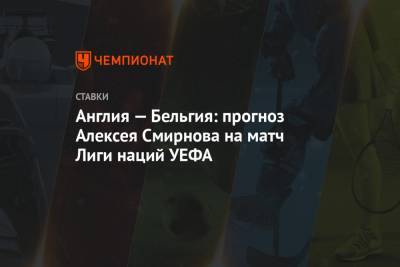 Алексей Смирнов - Гарета Саутгейта - Роберто Мартинес - Англия — Бельгия: прогноз Алексея Смирнова на матч Лиги наций УЕФА - championat.com - Англия - Бельгия - Лондон