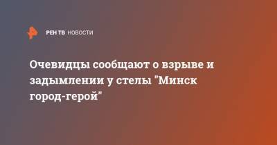 Светлана Тихановская - Очевидцы сообщают о взрыве и задымлении у стелы "Минск город-герой" - ren.tv - Белоруссия - Литва - Минск