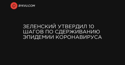 Михаил Радуцкий - Зеленский утвердил 10 шагов по сдерживанию эпидемии коронавируса - bykvu.com - Украина