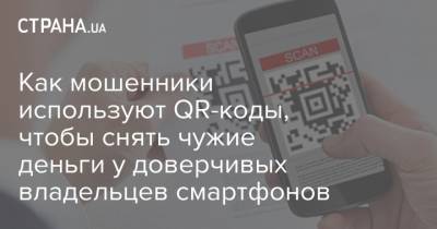 Как мошенники используют QR-коды, чтобы снять чужие деньги у доверчивых владельцев смартфонов - strana.ua