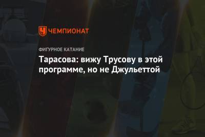 Татьяна Тарасова - Александра Трусова - Тарасова: вижу Трусову в этой программе, но не Джульеттой - championat.com - Москва - Россия