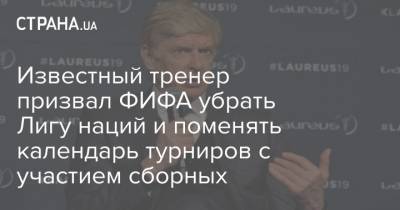 Арсен Венгер - Известный тренер призвал ФИФА убрать Лигу наций и поменять календарь турниров с участием сборных - strana.ua - Лондон