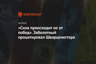 Антон Заболотный - Арнольд Шварценеггер - «Сила происходит не от побед». Заболотный процитировал Шварценеггера - championat.com - Сочи