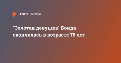 Джеймс Бонд - Эдгар Райт - "Золотая девушка" Бонда скончалась в возрасте 76 лет - ren.tv - Англия