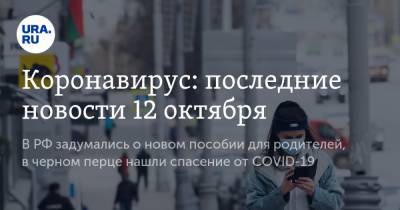 Коронавирус: последние новости 12 октября. В РФ задумались о новом пособии для родителей, в черном перце нашли спасение от COVID-19 - ura.news - Россия - Китай - США - Бразилия - Индия - Ухань